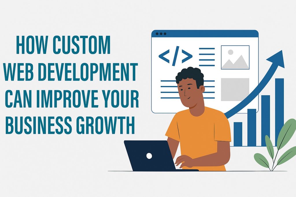 How Custom Web Development Can Improve Your Business Growth